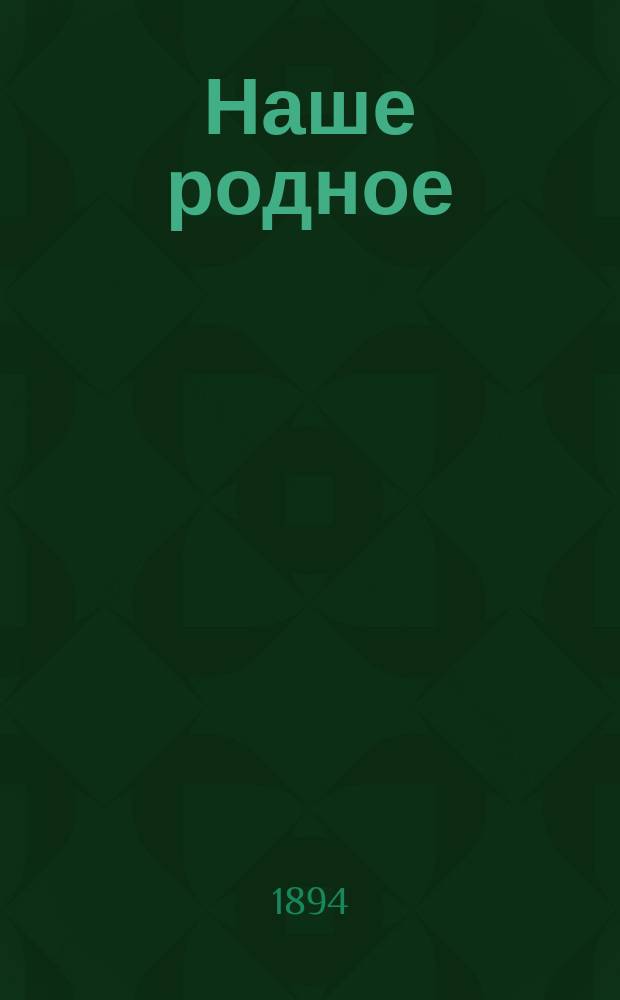 Наше родное : Кн. для клас. и домаш. чтения в сел. нар. шк. с трехлет. курсом : Второй год обучения : Сб. ст. для упражнения в рус. и церк.-слав. чтении с материалом для самостоят. письм. упражнений