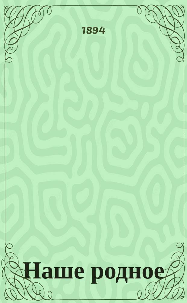 Наше родное : Кн. для клас. и домаш. чтения в сел. нар. шк. с трехлет. курсом : Второй год обучения : Сб. ст. для упражнения в рус. и церк.-слав. чтении с материалом для самостоят. письм. упражнений