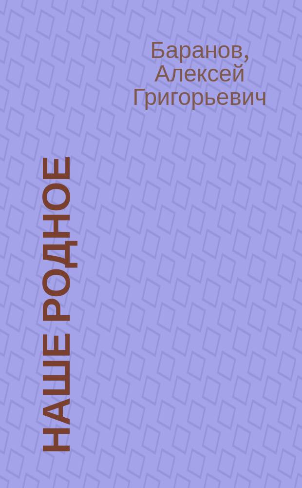 Наше родное : Кн. для клас. и домаш. чтения в сел. нар. шк. с трехлет. курсом : Второй год обучения : Сб. ст. для упражнения в рус. и церк.-слав. чтении с материалом для самостоят. письм. упражнений