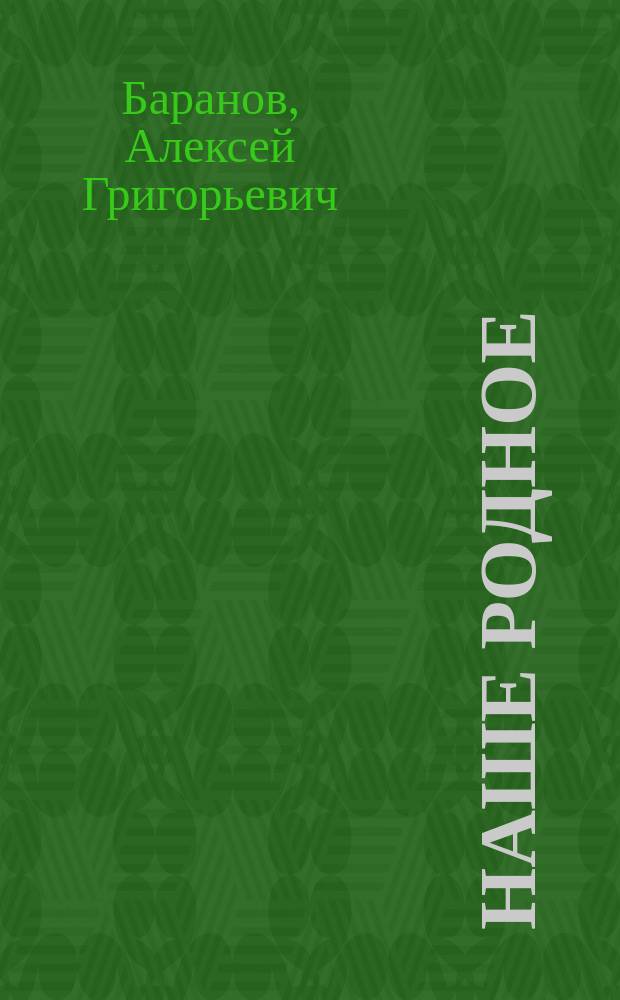 Наше родное : Кн. для клас. и домаш. чтения в сел. нар. шк. с трехлет. курсом : Второй год обучения : Сб. ст. для упражнения в рус. и церк.-слав. чтении с материалом для самостоят. письм. упражнений