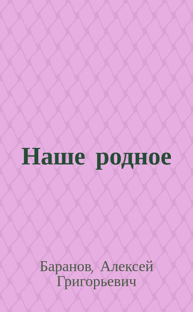Наше родное : Кн. для клас. и домаш. чтения в сел. нар. шк. с трехлет. курсом : Второй год обучения : Сб. ст. для упражнения в рус. и церк.-слав. чтении с материалом для самостоят. письм. упражнений