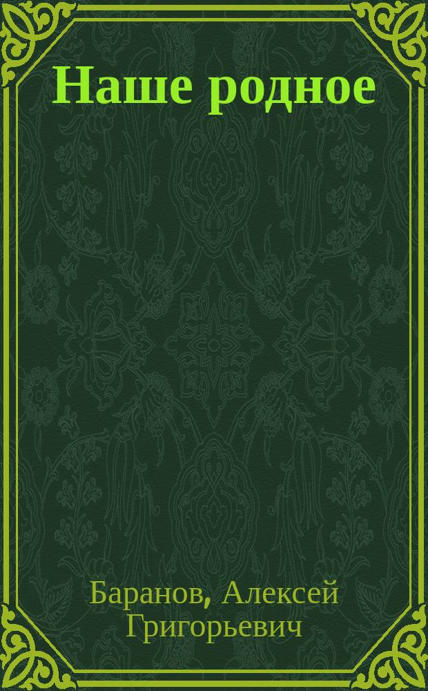 Наше родное : Кн. для клас. и домаш. чтения в сел. нар. шк. с трехлет. курсом : Второй год обучения : Сб. ст. для упражнения в рус. и церк.-слав. чтении с материалом для самостоят. письм. упражнений