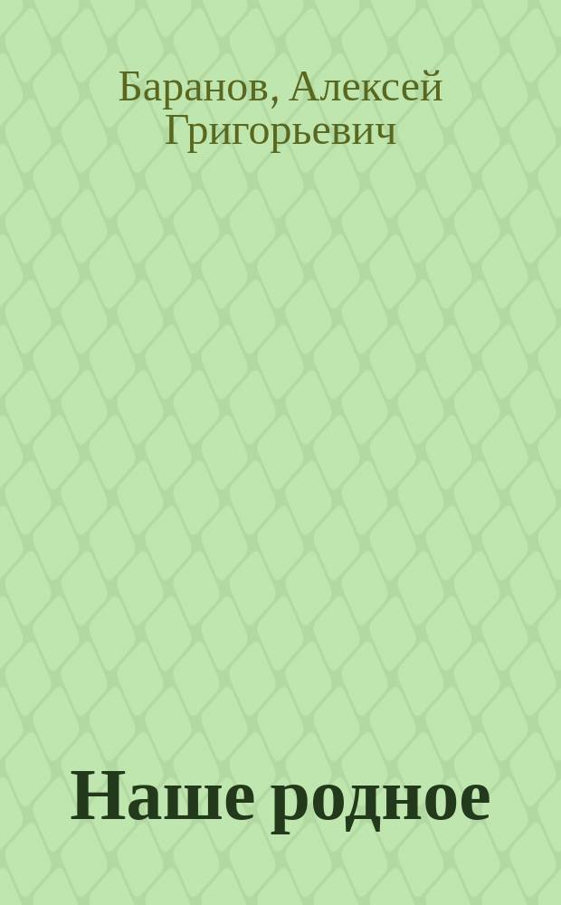 Наше родное : Книга для классного чтения в сельских начальных училищах : Второй год обучения : Вторая после букваря книга для чтения с материалом для самостоятельных письменных упражнений, с вопросами и планами для устных пересказов, с объяснением слов и рисунками в тексте