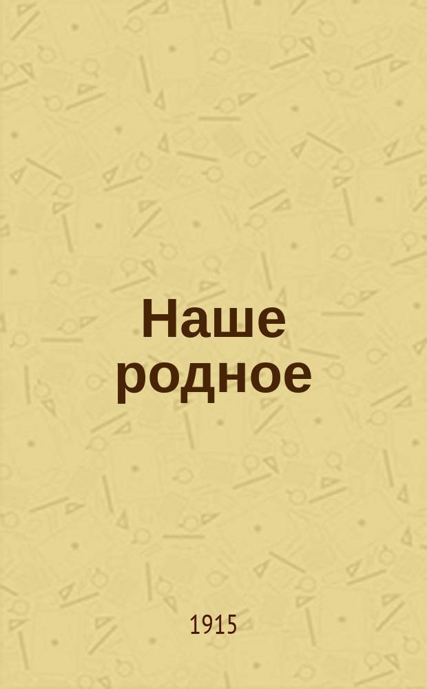 Наше родное : Книга для классного чтения в сельских начальных училищах : Второй год обучения : Вторая после букваря книга для чтения с материалом для самостоятельных письменных упражнений, с вопросами и планами для устных пересказов, с объяснением слов и рисунками в тексте