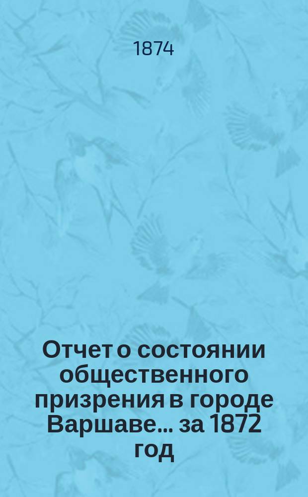 Отчет о состоянии общественного призрения в городе Варшаве... за 1872 год