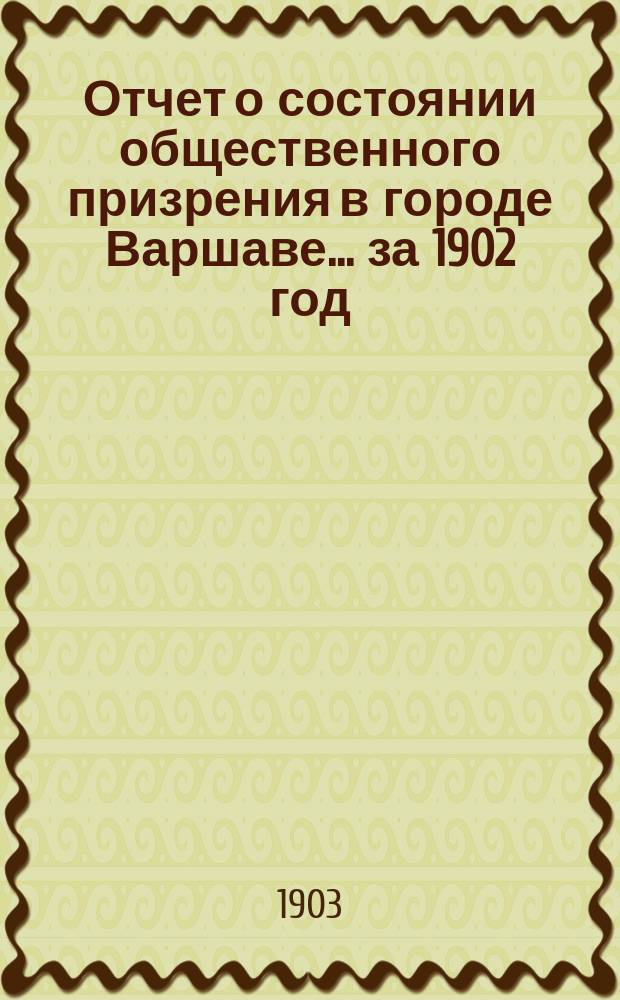Отчет о состоянии общественного призрения в городе Варшаве... за 1902 год
