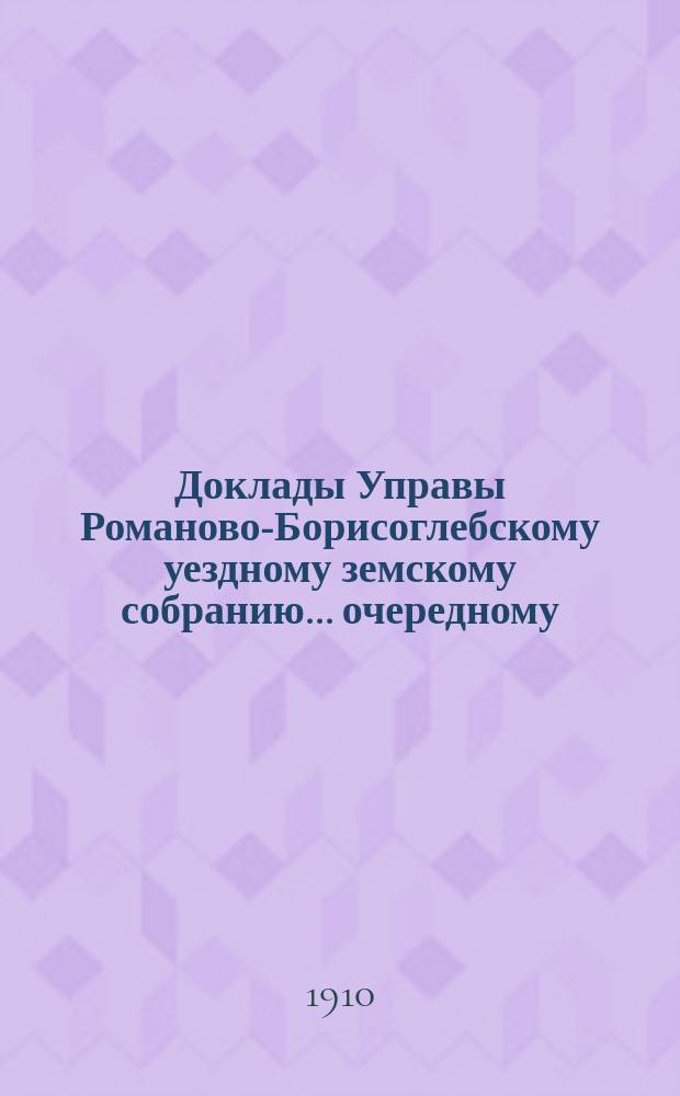 Доклады Управы Романово-Борисоглебскому уездному земскому собранию... очередному... сессии 1910 года : Общий отдел