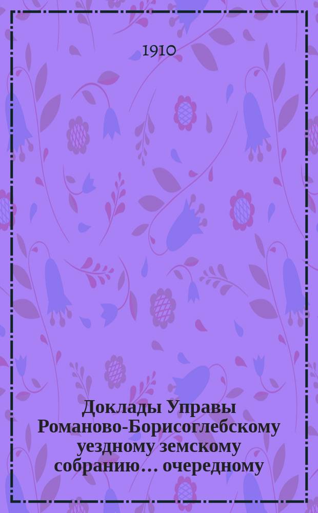 Доклады Управы Романово-Борисоглебскому уездному земскому собранию... очередному... сессии 1910 года : Дорожная часть