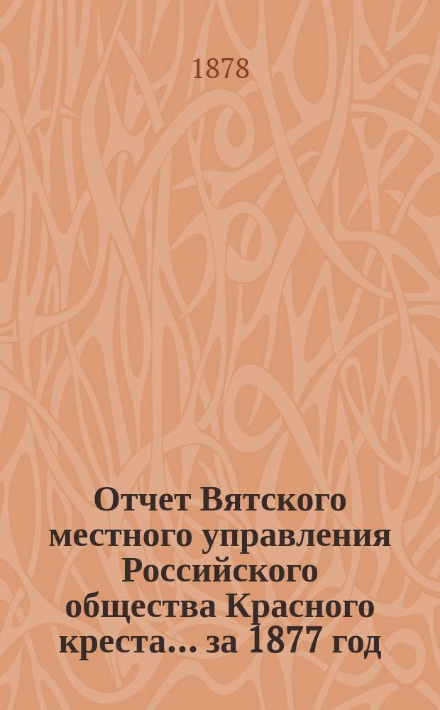Отчет Вятского местного управления Российского общества Красного креста... за 1877 год