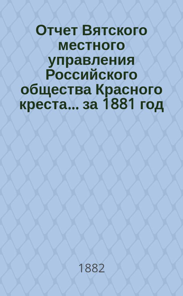 Отчет Вятского местного управления Российского общества Красного креста... за 1881 год