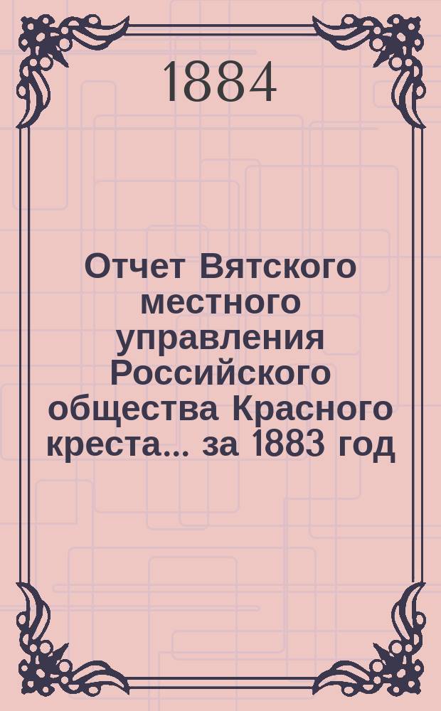 Отчет Вятского местного управления Российского общества Красного креста... за 1883 год