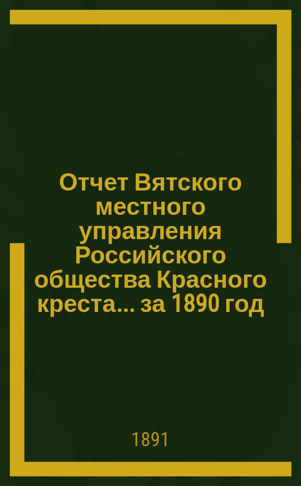 Отчет Вятского местного управления Российского общества Красного креста... за 1890 год