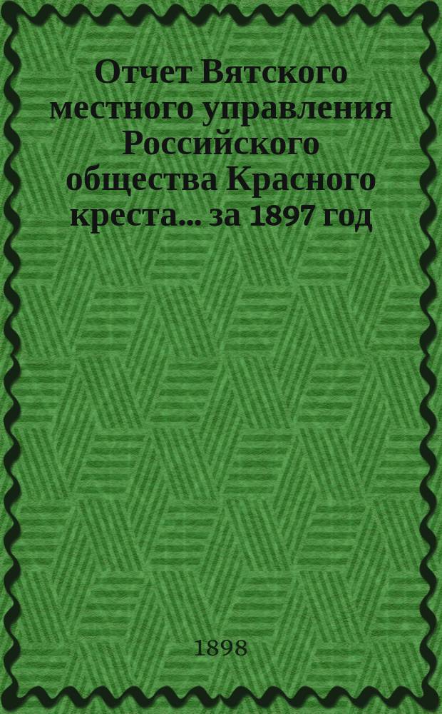 Отчет Вятского местного управления Российского общества Красного креста... за 1897 год