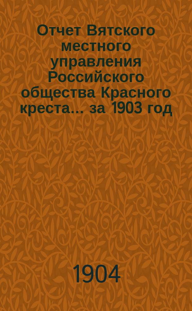 Отчет Вятского местного управления Российского общества Красного креста... за 1903 год