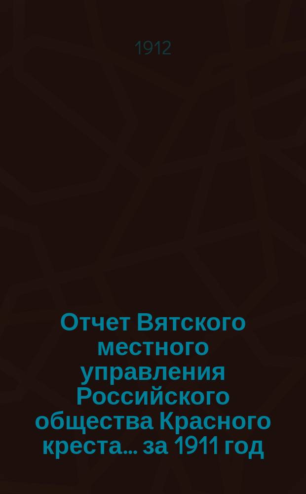 Отчет Вятского местного управления Российского общества Красного креста... за 1911 год