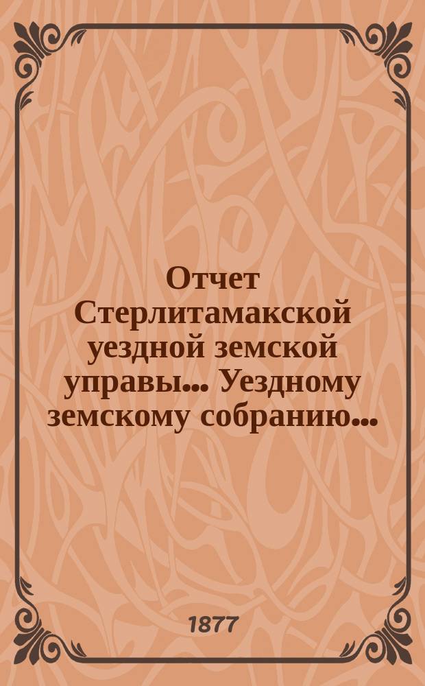 Отчет Стерлитамакской уездной земской управы... Уездному земскому собранию...