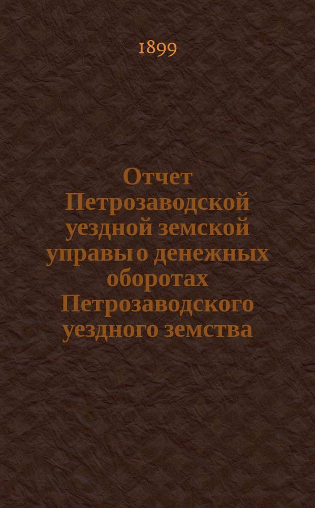 Отчет Петрозаводской уездной земской управы о денежных оборотах Петрозаводского уездного земства... за 1898 год