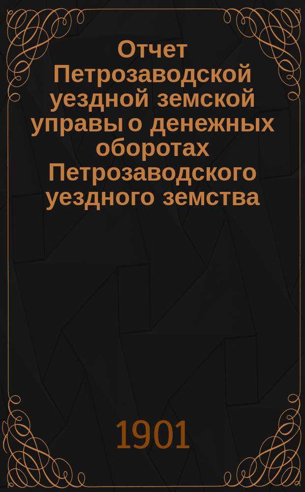 Отчет Петрозаводской уездной земской управы о денежных оборотах Петрозаводского уездного земства... за 1900 год