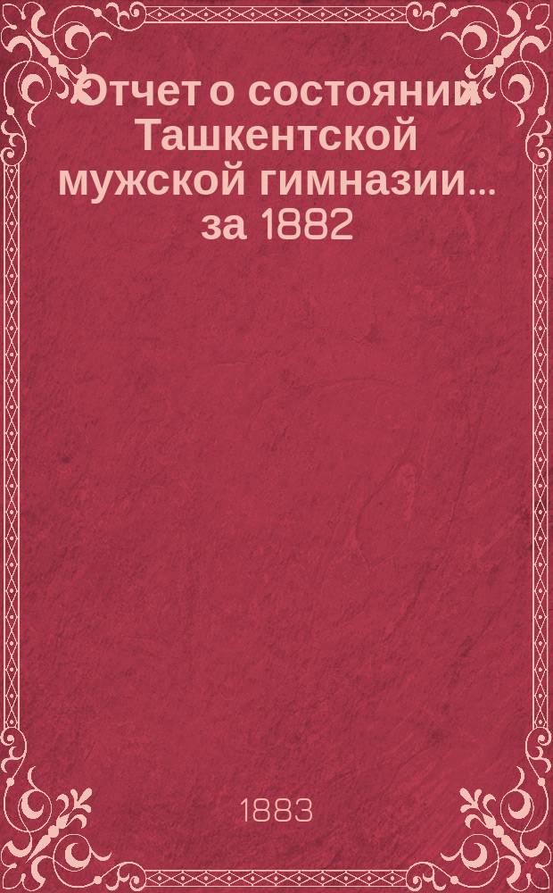 Отчет о состоянии Ташкентской мужской гимназии... за 1882/3 учебный год