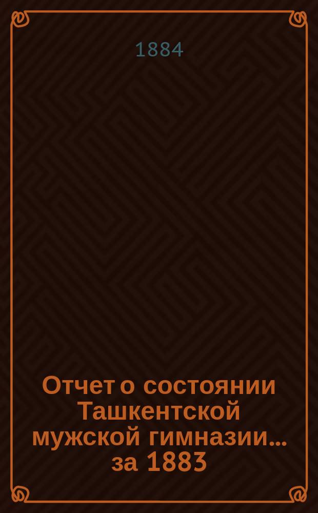 Отчет о состоянии Ташкентской мужской гимназии... за 1883/4 учебный год