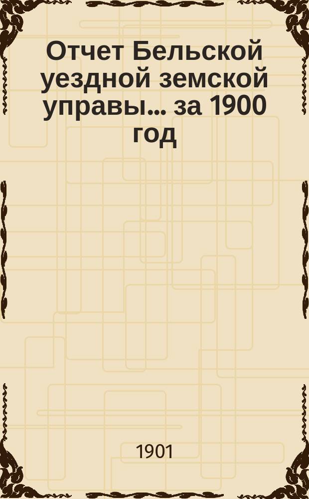 Отчет Бельской уездной земской управы... за 1900 год