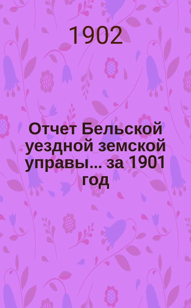 Отчет Бельской уездной земской управы... за 1901 год