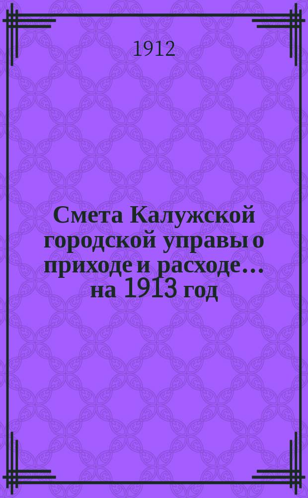 Смета Калужской городской управы о приходе и расходе... ... на 1913 год