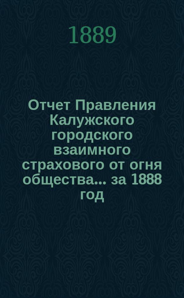 Отчет Правления Калужского городского взаимного страхового от огня общества... ... за 1888 год