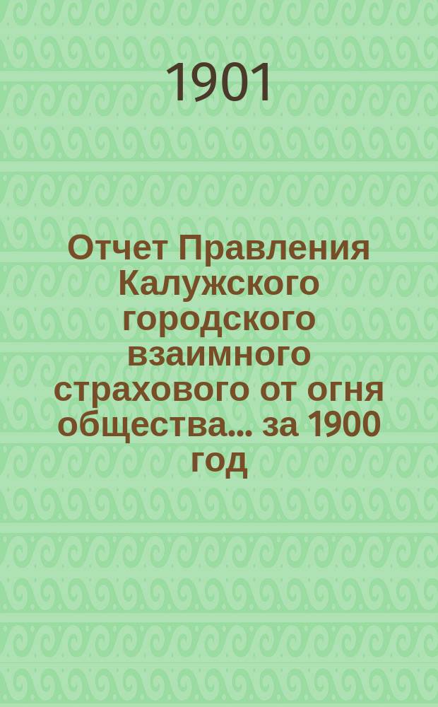 Отчет Правления Калужского городского взаимного страхового от огня общества... ... за 1900 год