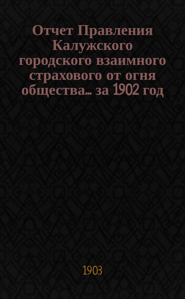Отчет Правления Калужского городского взаимного страхового от огня общества... ... за 1902 год