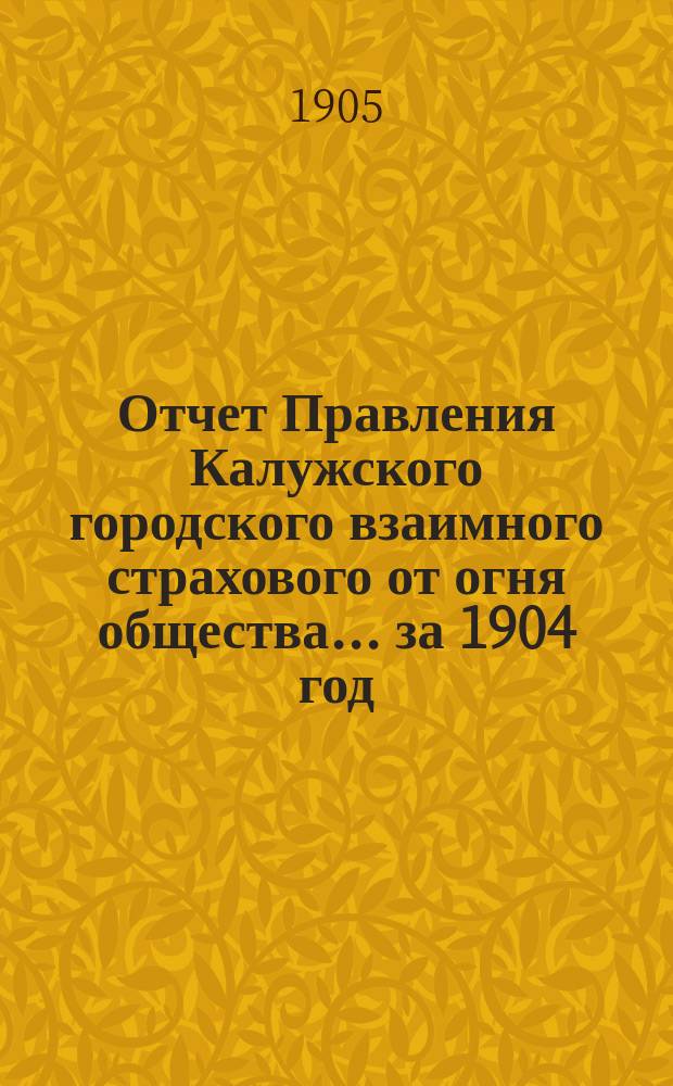 Отчет Правления Калужского городского взаимного страхового от огня общества... ... за 1904 год