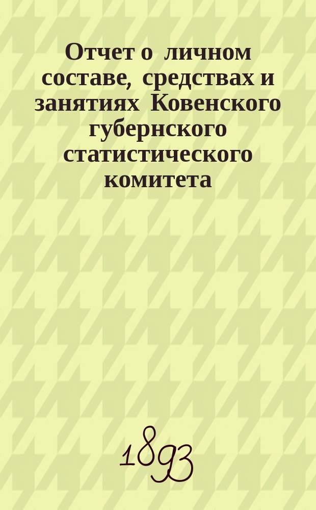 Отчет о личном составе, средствах и занятиях Ковенского губернского статистического комитета... ... за 1892 год