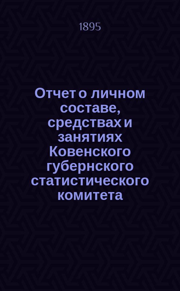 Отчет о личном составе, средствах и занятиях Ковенского губернского статистического комитета... ... за 1894 год