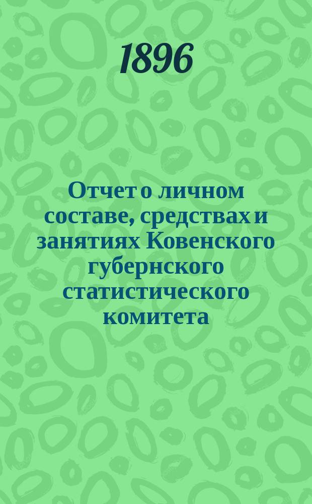 Отчет о личном составе, средствах и занятиях Ковенского губернского статистического комитета... ... за 1895 год