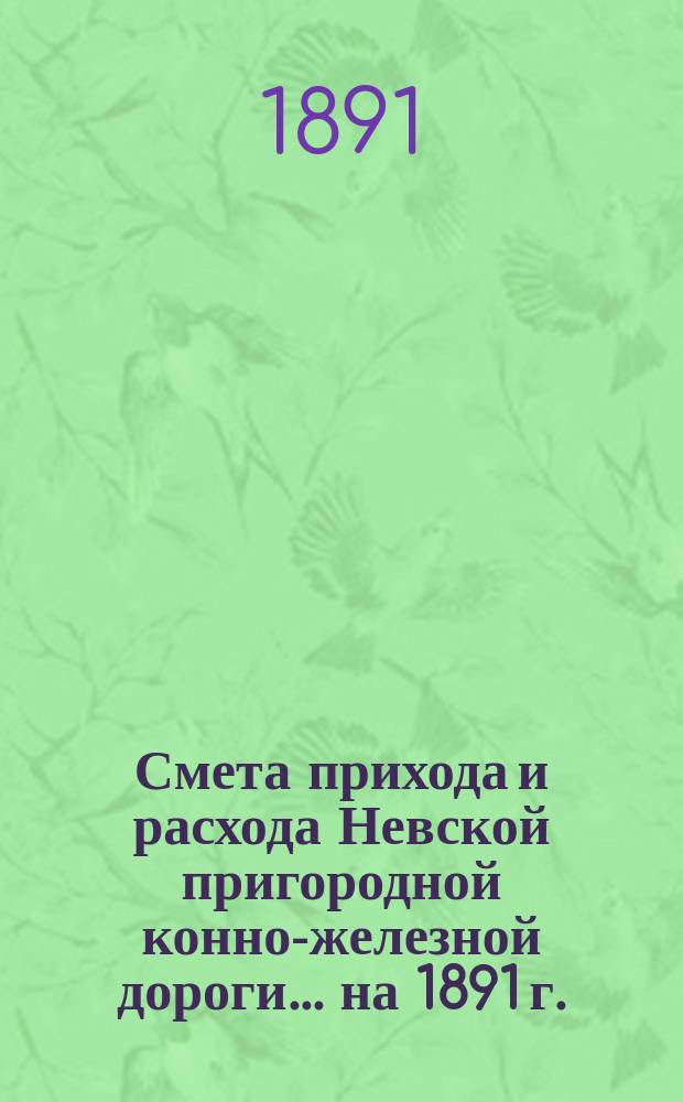 Смета прихода и расхода Невской пригородной конно-железной дороги... ... на 1891 г.