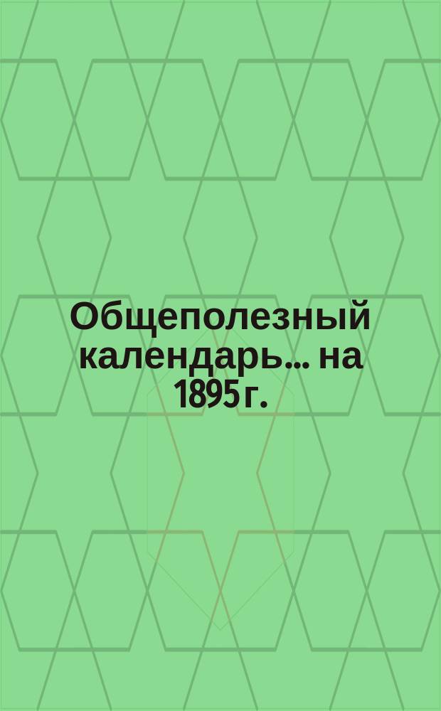 Общеполезный календарь... ... [на] 1895 г.