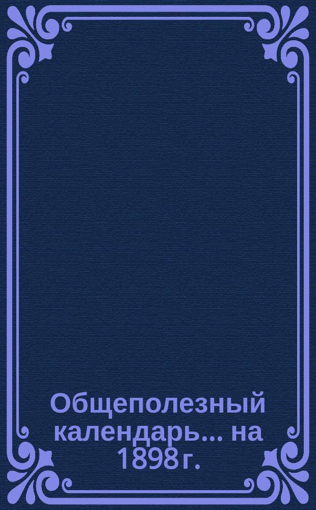 Общеполезный календарь... ... на 1898 г.