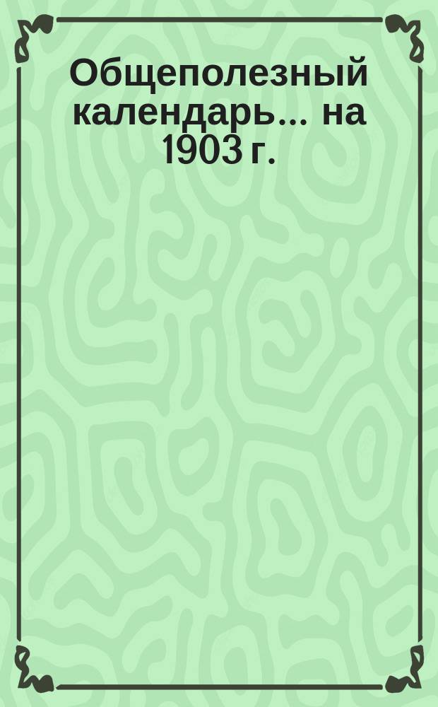 Общеполезный календарь... ... на 1903 г.