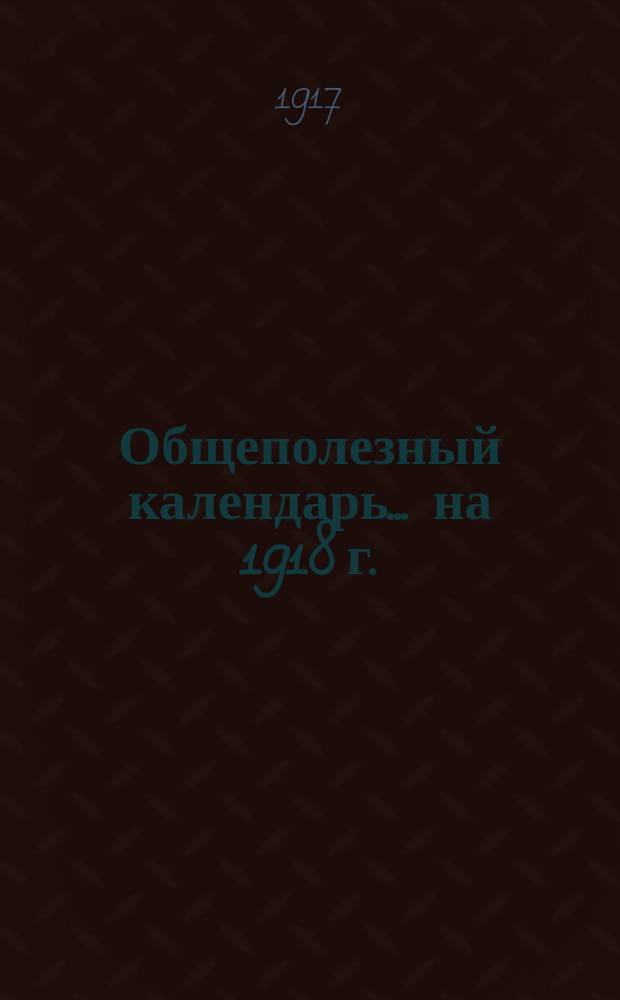 Общеполезный календарь... ... на 1918 г.