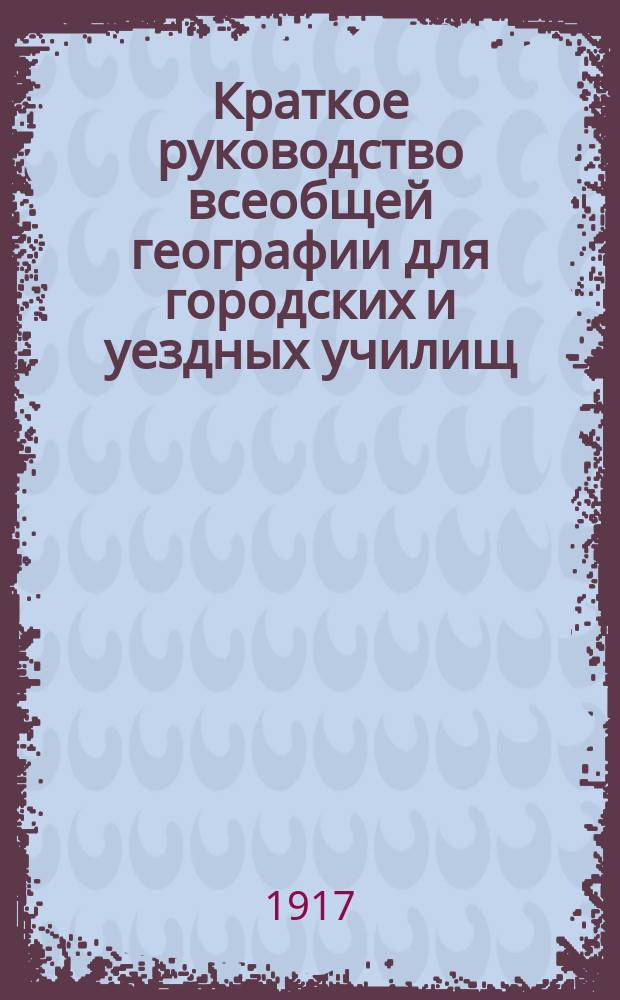 Краткое руководство всеобщей географии для городских и уездных училищ