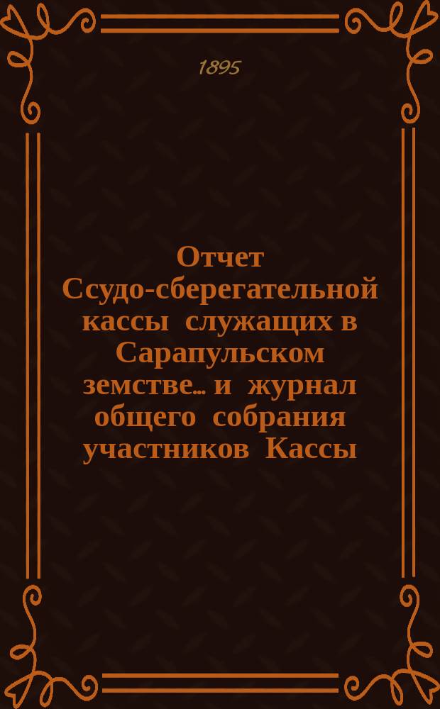 Отчет Ссудо-сберегательной кассы служащих в Сарапульском земстве... и журнал общего собрания участников Кассы... за 1891, 1892, 1893 гг.