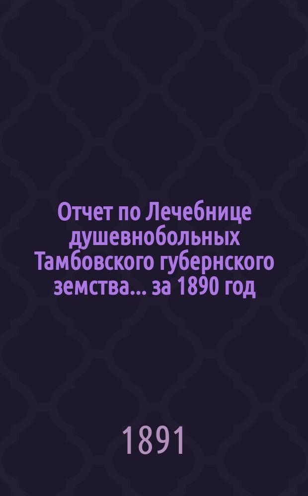 Отчет по Лечебнице душевнобольных Тамбовского губернского земства ... за 1890 год
