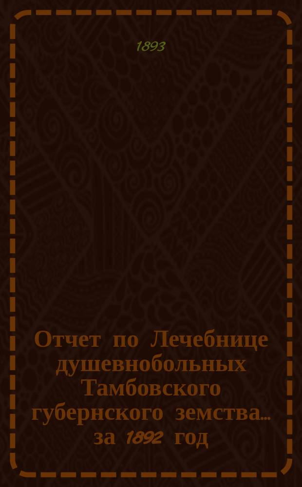 Отчет по Лечебнице душевнобольных Тамбовского губернского земства ... за 1892 год