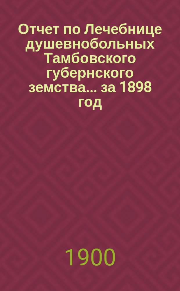 Отчет по Лечебнице душевнобольных Тамбовского губернского земства ... за 1898 год