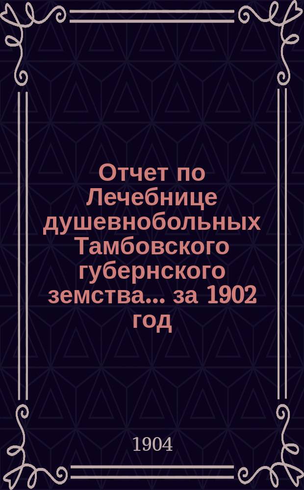 Отчет по Лечебнице душевнобольных Тамбовского губернского земства ... за 1902 год
