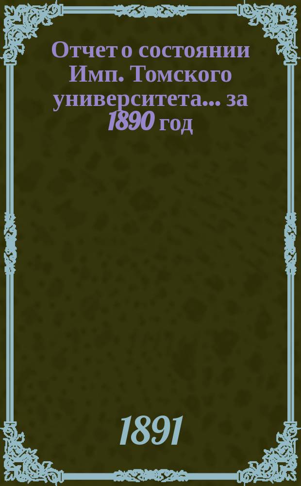 Отчет о состоянии Имп. Томского университета... за 1890 год