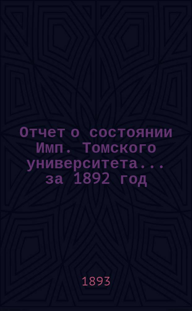 Отчет о состоянии Имп. Томского университета... за 1892 год