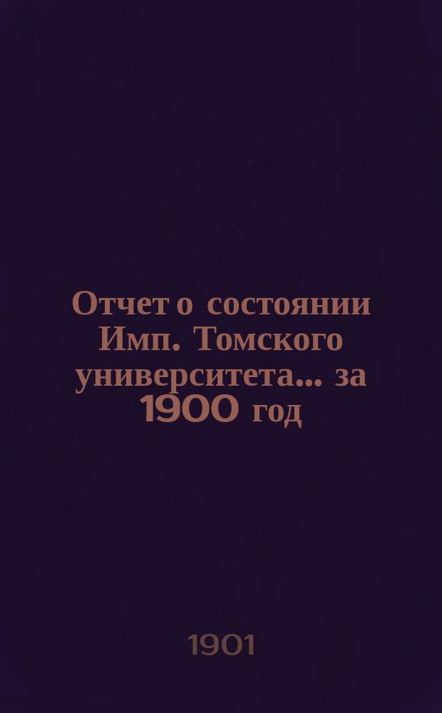 Отчет о состоянии Имп. Томского университета... за 1900 год
