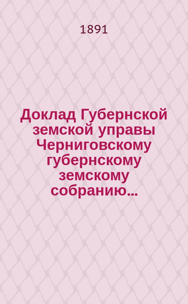 Доклад Губернской земской управы Черниговскому губернскому земскому собранию...