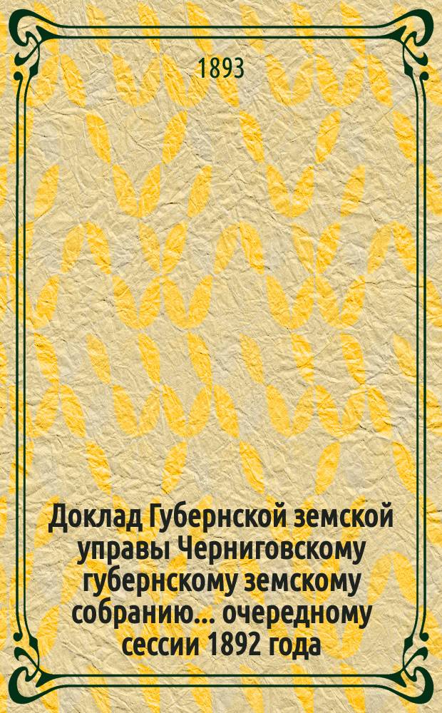 Доклад Губернской земской управы Черниговскому губернскому земскому собранию... ... очередному сессии 1892 года : О мерах весенней борьбы с саранчей в 1893 году